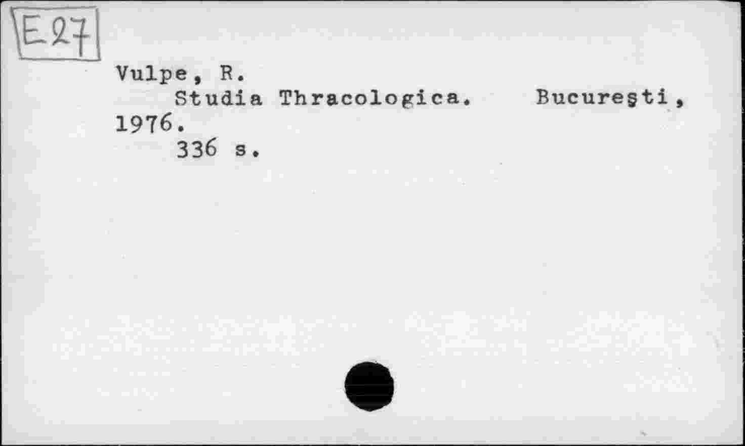 ﻿те
Vulpe, R.
Studia Thracologica. Bucuregti, 19T6.
336 s.